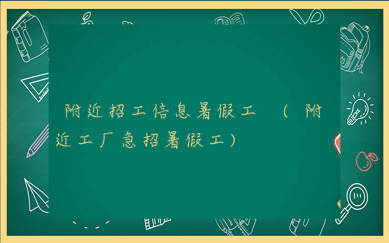 附近招工信息暑假工 (附近工厂急招暑假工)